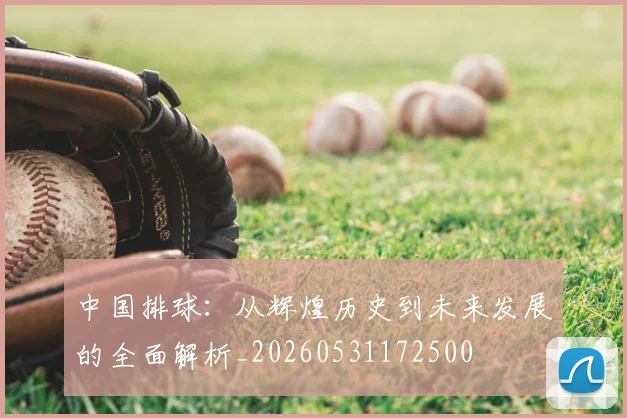 中国排球:从辉煌历史到未来发展的全面解析_20260531172500