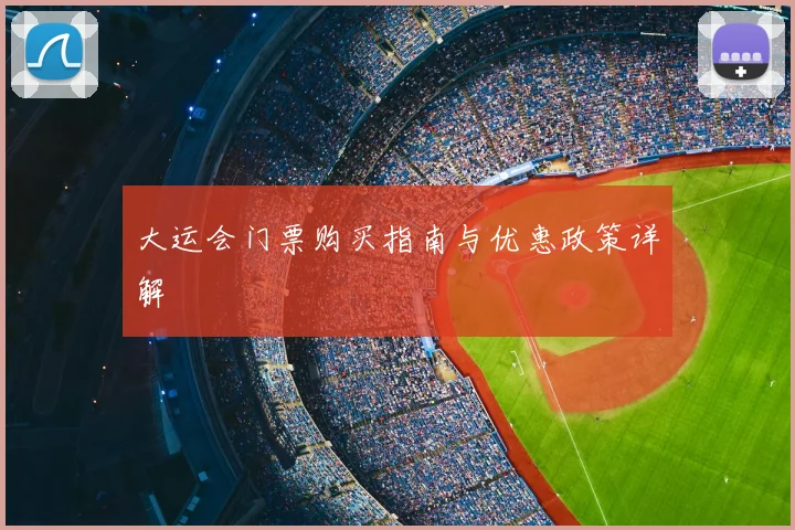 大运会门票购买指南与优惠政策详解