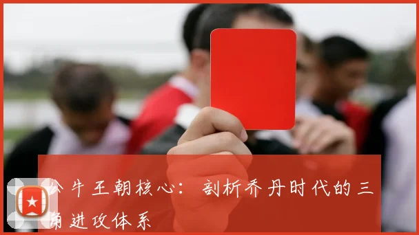 公牛王朝核心：剖析乔丹时代的三角进攻体系