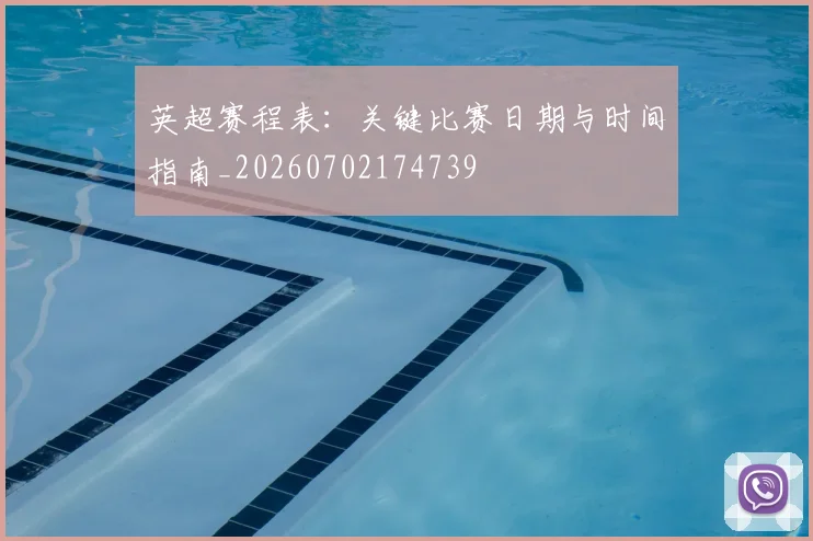英超赛程表：关键比赛日期与时间指南_20260702174739