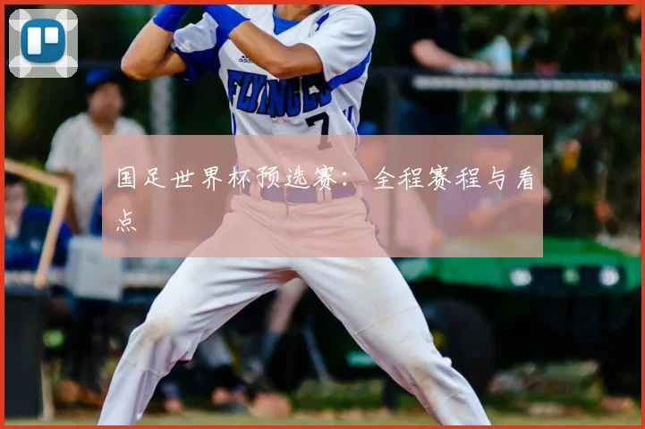 国足世界杯预选赛:全程赛程与看点