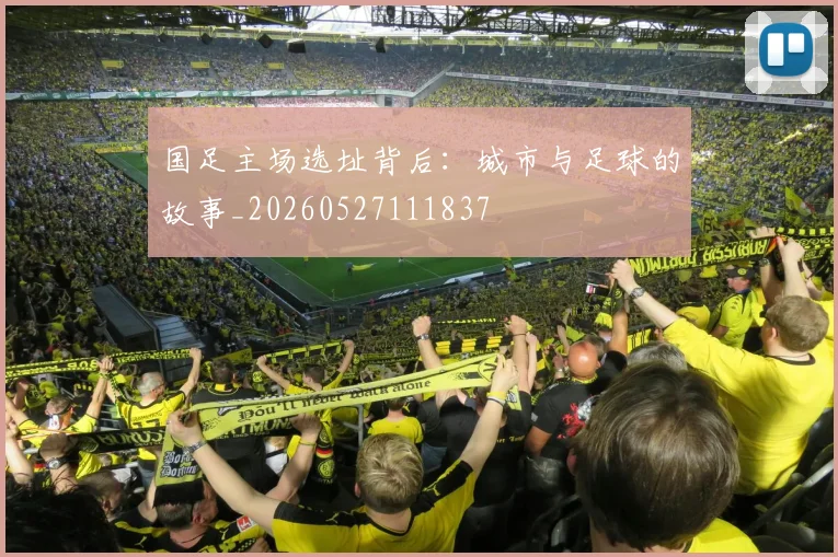 国足主场选址背后:城市与足球的故事_20260527111837