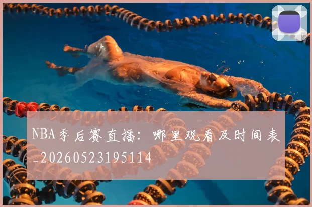 NBA季后赛直播：哪里观看及时间表_20260523195114