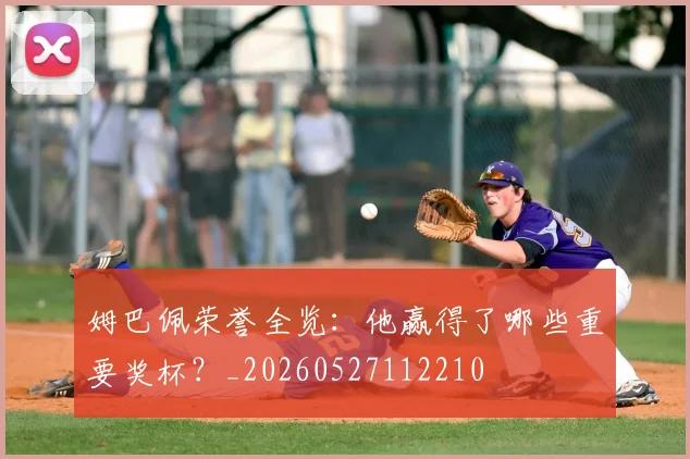 姆巴佩荣誉全览：他赢得了哪些重要奖杯？_20260527112210