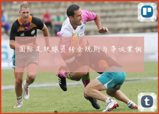国际足联球员转会规则与争议案例