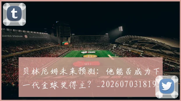 贝林厄姆未来预测：他能否成为下一代金球奖得主？_20260703181956
