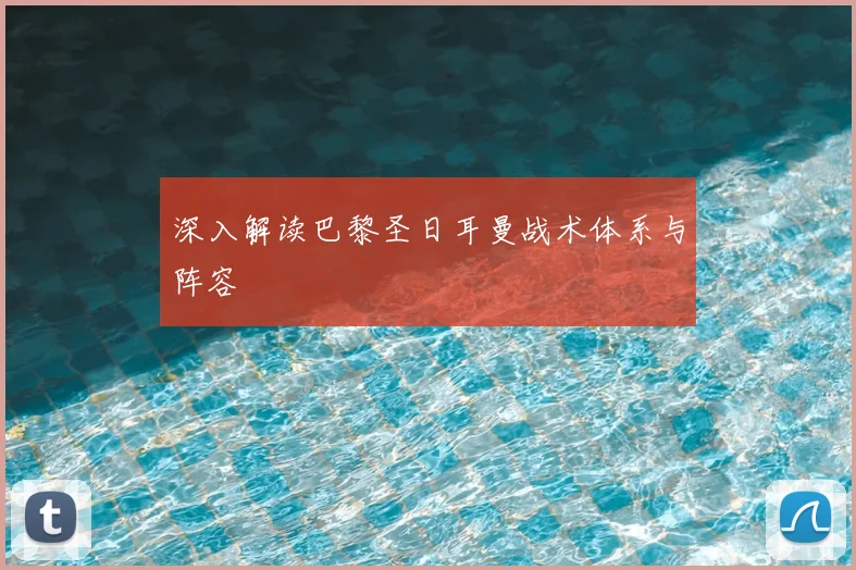 深入解读巴黎圣日耳曼战术体系与阵容